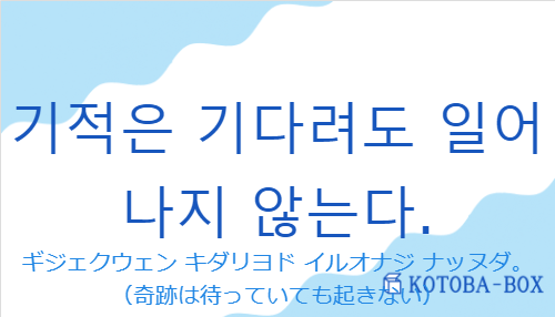 ギジェクウェン キダリヨド イルオナジ ナッヌダ。（韓国語:기적은 기다려도 일어나지 않는다.の発音と意味）