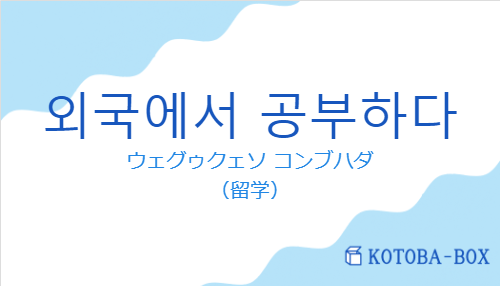 ウェグゥクェソ コンブハダ（韓国語:외국에서 공부하다の発音と意味）