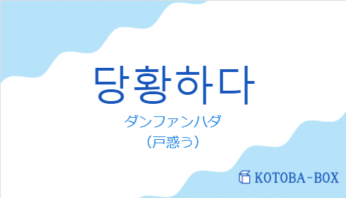 ダンファンハダ（韓国語:당황하다の発音と意味）