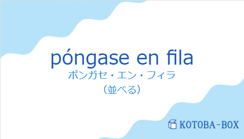 ポンガセ・エン・フィラ(スペイン語:póngase en filaの発音と意味)