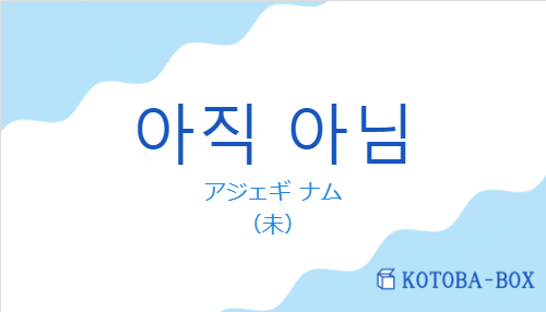 アジェギ ナム(韓国語:아직 아님の発音と意味)