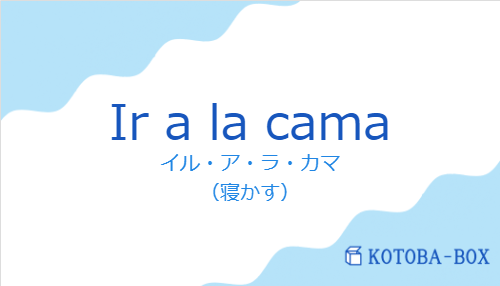 イル・ア・ラ・カマ(スペイン語:Ir a la camaの発音と意味)