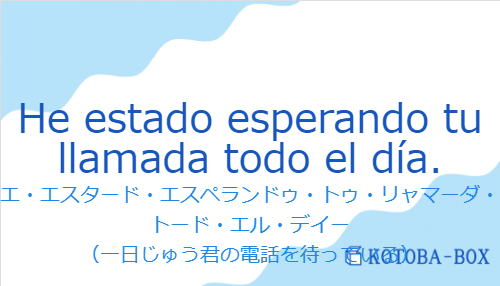 エ・エスタード・エスペランドゥ・トゥ・リャマーダ・トード・エル・デイー(スペイン語:He estado esperando tu llamada todo el día.の発音と意味)