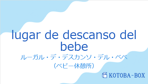 ルーガル・デ・デスカンソ・デル・ベベ(スペイン語:lugar de descanso del bebeの発音と意味)