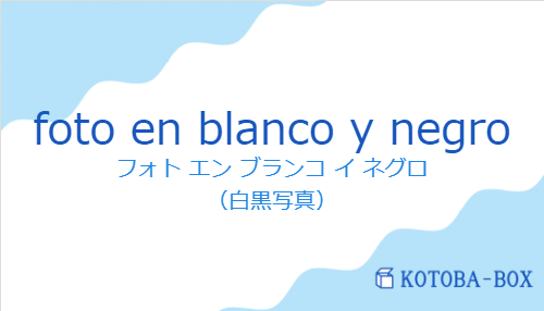 フォト エン ブランコ イ ネグロ(スペイン語:foto en blanco y negroの発音と意味)