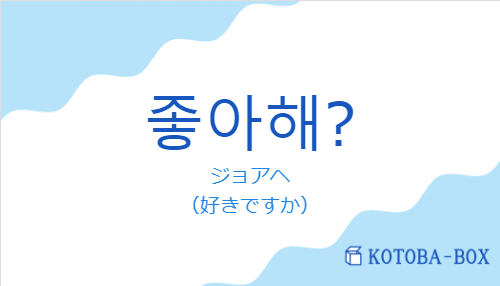ジョアヘ(韓国語:좋아해?の発音と意味)
