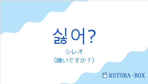 シレオ（韓国語:싫어?の発音と意味）