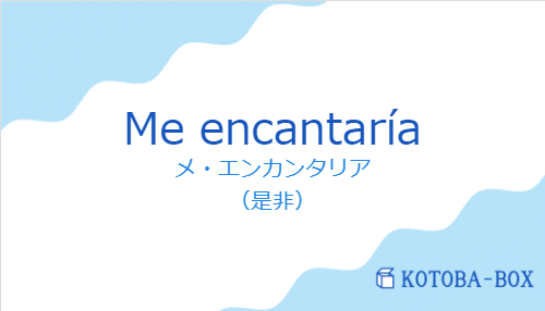 メ・エンカンタリア(スペイン語:Me encantaríaの発音と意味)