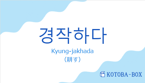 Kyung-jakhada（韓国語:경작하다の発音と意味）