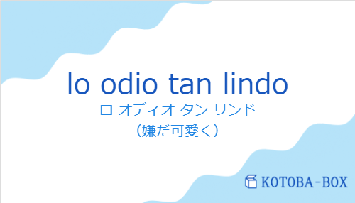 ロ オディオ タン リンド（スペイン語:lo odio tan lindoの発音と意味）