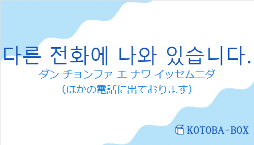 ダン チョンファ エ ナワ イッセムニダ（韓国語:다른 전화에 나와 있습니다.の発音と意味）