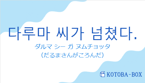 ダルマ シー ガ ヌムチョッタ（韓国語:다루마 씨가 넘쳤다.の発音と意味）