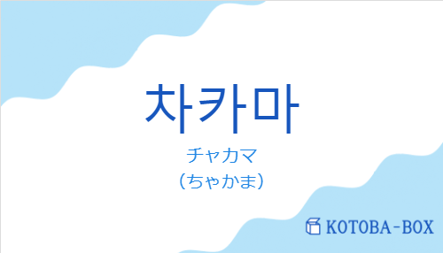 チャカマ（韓国語:차카마の発音と意味）