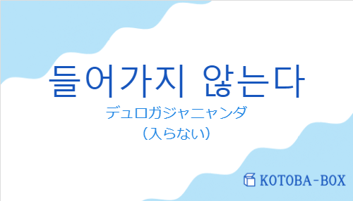 デュロガジャニャンダ（韓国語:들어가지 않는다の発音と意味）