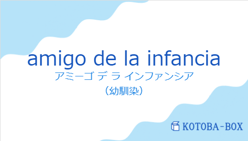 アミーゴ デ ラ インファンシア(スペイン語:amigo de la infanciaの発音と意味)