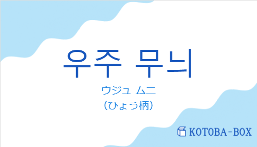 ウジュ ムニ（韓国語:우주 무늬の発音と意味）