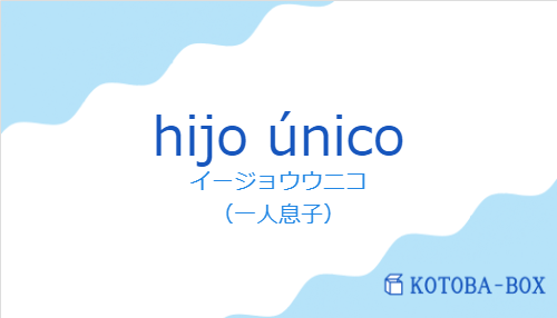 イージョウウニコ（スペイン語:hijo únicoの発音と意味）