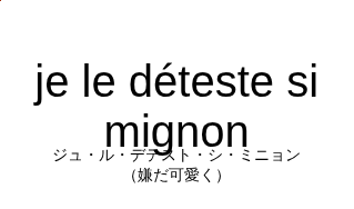 ジュ・ル・デテスト・シ・ミニョン（フランス語:je le déteste si mignonの発音と意味）