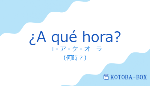 コ・ア・ケ・オーラ（スペイン語:¿A qué hora?の発音と意味）