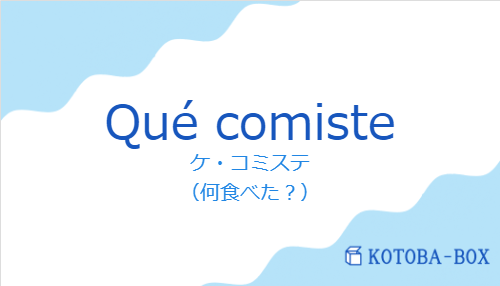 ケ・コミステ（スペイン語:Qué comisteの発音と意味）