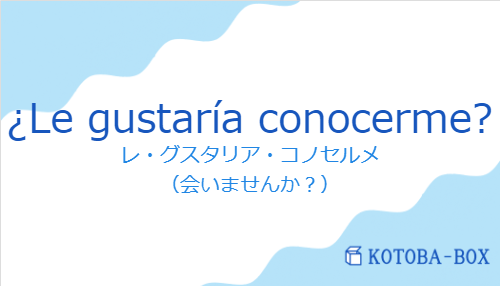 レ・グスタリア・コノセルメ（スペイン語:¿Le gustaría conocerme?の発音と意味）