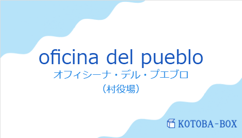 オフィシーナ・デル・プエブロ(スペイン語:oficina del puebloの発音と意味)