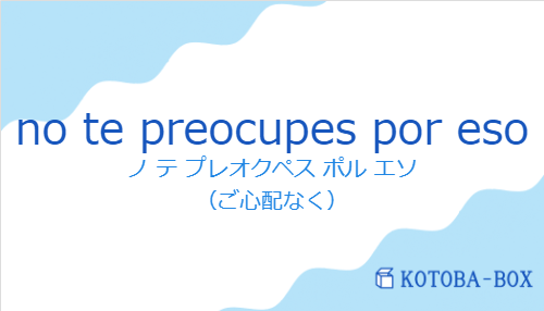 ノ テ プレオクペス ポル エソ（スペイン語:no te preocupes por esoの発音と意味）