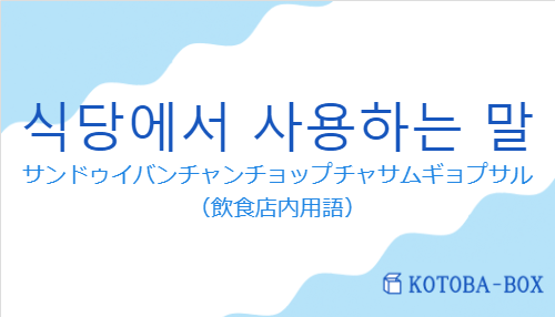 サンドゥイバンチャンチョップチャサムギョプサル（韓国語:식당에서 사용하는 말の発音と意味）