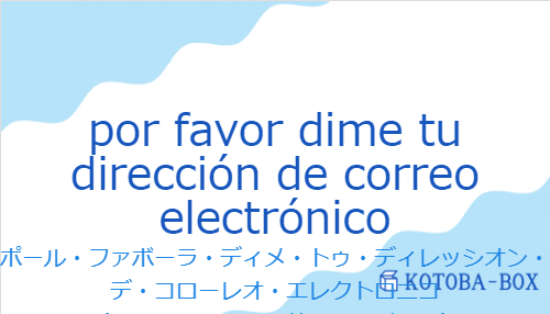 ポール・ファボーラ・ディメ・トゥ・ディレッシオン・デ・コローレオ・エレクトロニコ（スペイン語:por favor dime tu dirección de correo electrónicoの発音と意味）