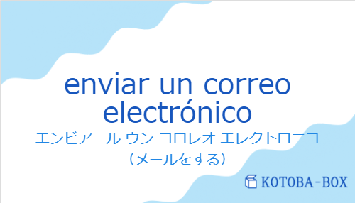 エンビアール ウン コロレオ エレクトロニコ(スペイン語:enviar un correo electrónicoの発音と意味)