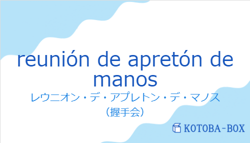レウニオン・デ・アプレトン・デ・マノス（スペイン語:reunión de apretón de manosの発音と意味）