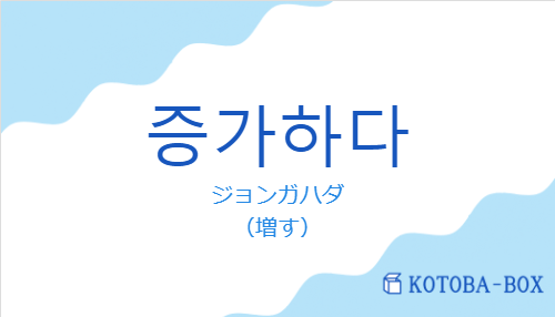 ジョンガハダ(韓国語:증가하다の発音と意味)