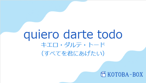 キエロ・ダルテ・トード（スペイン語:quiero darte todoの発音と意味）