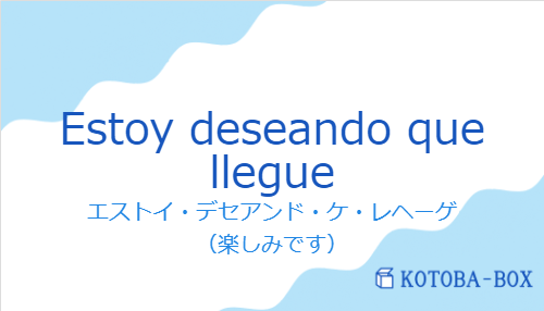 エストイ・デセアンド・ケ・レヘーゲ(スペイン語:Estoy deseando que llegueの発音と意味)