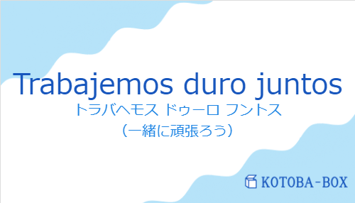 トラバヘモス ドゥーロ フントス(スペイン語:Trabajemos duro juntosの発音と意味)