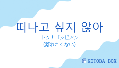 떠나고 싶지 않아の発音と意味