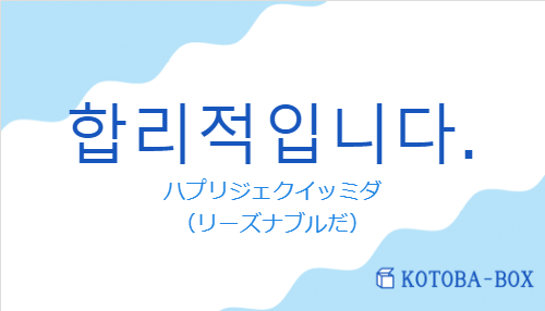 ハプリジェクイッミダ（韓国語:합리적입니다.の発音と意味）