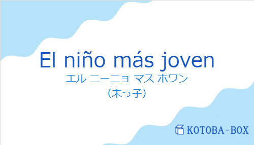 エル ニーニョ マス ホワン（スペイン語:El niño más jovenの発音と意味）