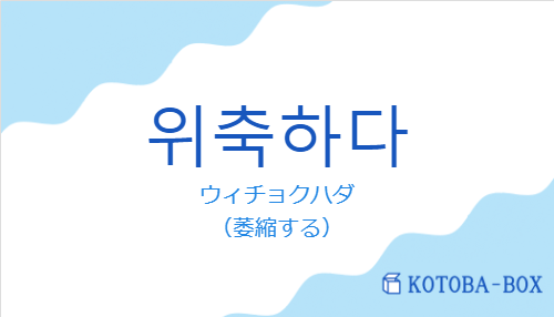 ウィチョクハダ（韓国語:위축하다の発音と意味）