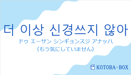 ドゥ エーサン シンギョンスジ アナッハ（韓国語:더 이상 신경쓰지 않아の発音と意味）