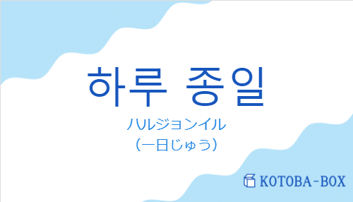 ハルジョンイル(韓国語:하루 종일の発音と意味)