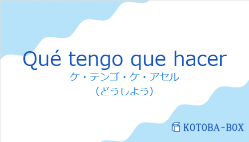 ケ・テンゴ・ケ・アセル（スペイン語:Qué tengo que hacerの発音と意味）