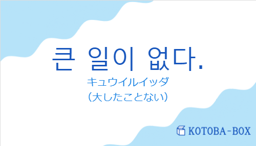 キュウイルイッダ（韓国語:큰 일이 없다.の発音と意味）