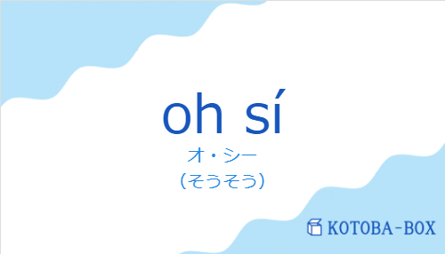 オ・シー（スペイン語:oh síの発音と意味）