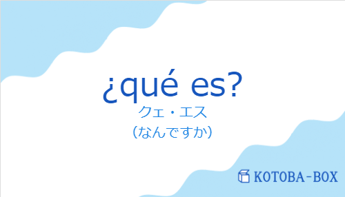 クェ・エス（スペイン語:¿qué es?の発音と意味）