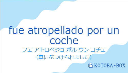 フェ アトロペジョ ポル ウン コチェ(スペイン語:fue atropellado por un cocheの発音と意味)