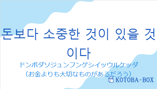 ドンボダソジュンフンゲシイッウルケッダ（韓国語:돈보다 소중한 것이 있을 것이다の発音と意味）