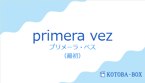 プリメーラ・ベス(スペイン語:primera vezの発音と意味)