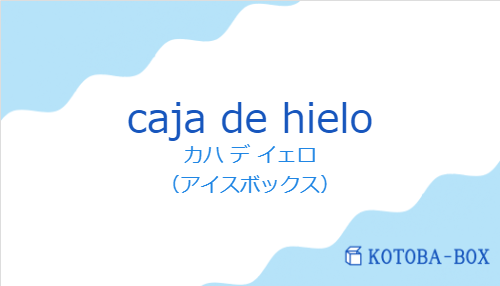 カハ デ イェロ（スペイン語:caja de hieloの発音と意味）