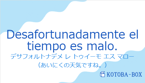 デサフォルトナデメ レ トゥイーモ エス マロー（スペイン語:Desafortunadamente el tiempo es malo.の発音と意味）